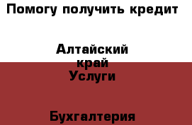 Помогу получить кредит - Алтайский край Услуги » Бухгалтерия и финансы   . Алтайский край